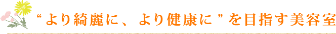 “より綺麗に、より健康に”を目指す美容室